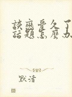 谈恋爱久了没有话题怎么办