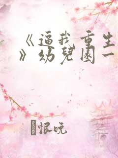 《逼我重生是吧》幼儿园一把手