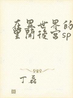 在异世界的迷宫里开后宫sp