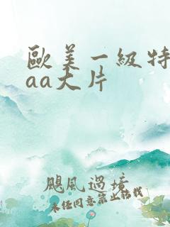 欧美一级特黄aaa大片