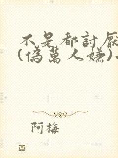 不是都讨厌我吗(伪万人嫌)小说免费阅读