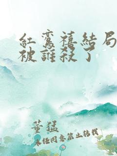 红鸾禧结局男主被谁杀了