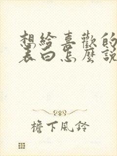 想给喜欢的男生表白怎么说