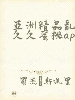 亚洲精品乱码久久久蜜桃app