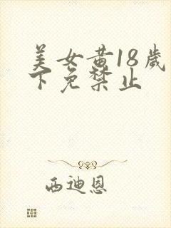 美女黄18岁以下免禁止