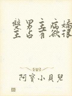 双男主病娇文男主占有欲很强小说