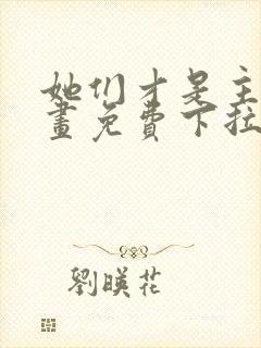 她们才是主角漫画免费下拉式