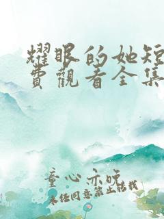 耀眼的她短剧免费观看全集高清