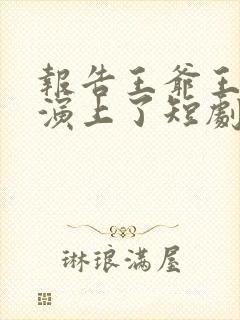 报告王爷王妃又演上了短剧