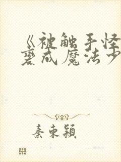 《被触手怪寄生变成魔法少女》