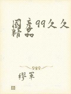 国产99久久久精品