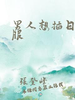 男人想插日我舒服