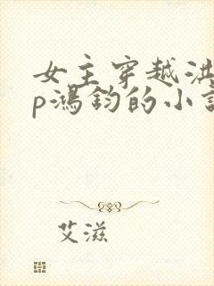 女主穿越洪荒cp鸿钧的小说