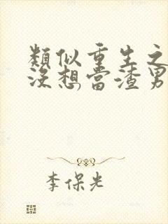 类似重生之我真没想当渣男的小说