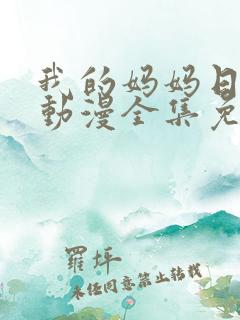 我的妈妈日语版动漫全集免费