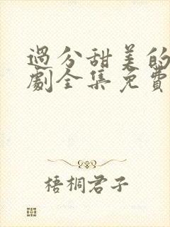 过分甜美的吻日剧全集免费观看