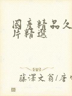 国产精品久久毛片精选