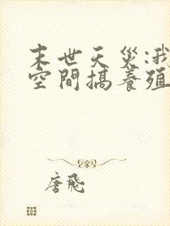 末世天灾:我在空间搞养殖把