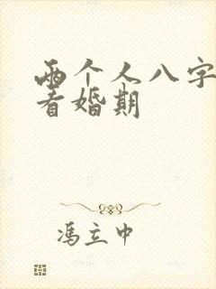 两个人八字合婚看婚期