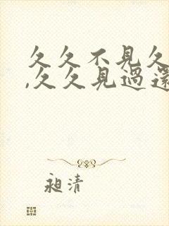 久久不见久久见,久久见过还想见