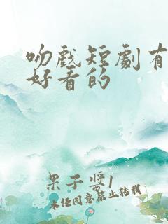 吻戏短剧有哪些好看的