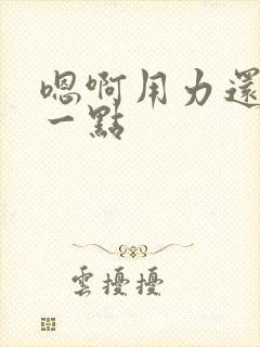 嗯啊用力还要深一点