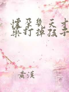 怀孕几天才能吃药打掉孩子