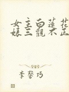 女主白莲花心机婊三观不正文