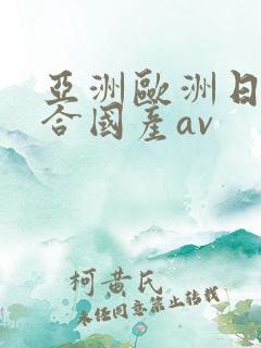 亚洲欧洲日韩综合国产av