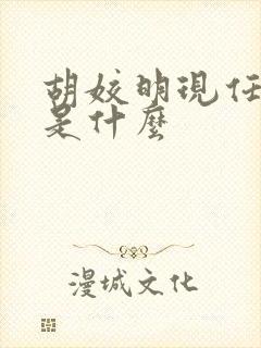 胡姣明现任职务是什么