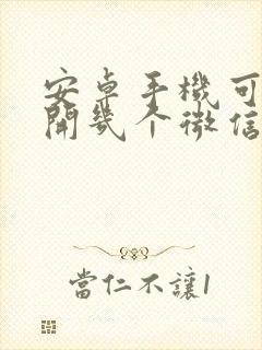 安卓手机可以双开几个微信