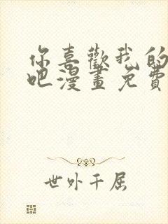 你喜欢我的熊对吧漫画免费观看