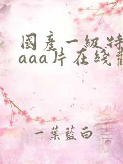 国产一级特黄aaaa片在线观看