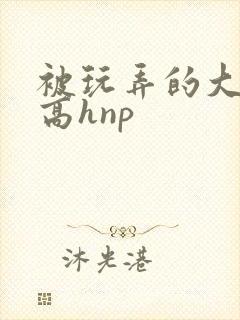 被玩弄的大小姐高hnp