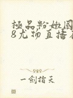 极品粉嫩国产48尤物直播在线