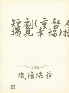 短剧(重启人生遇见幸福)播放