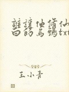 谁让他修仙的最白的乌鸦txt