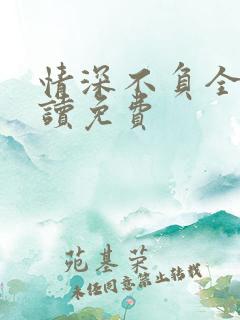 情深不负全文阅读免费