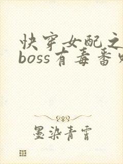 快穿女配之反派boss有毒番外