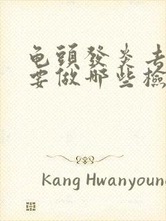 龟头发炎去医院要做哪些检查