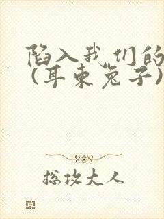 陷入我们的热恋 (耳东兔子)