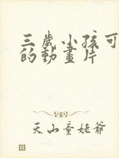 三岁小孩可以看的动画片