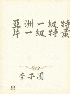 亚洲一级特黄大片一级特黄