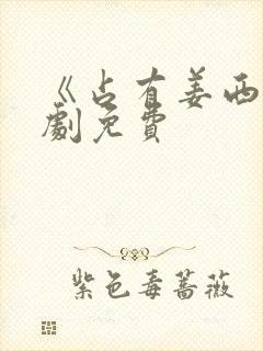 《占有姜西》短剧免费