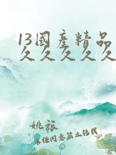 13国产精品久久久久久久久