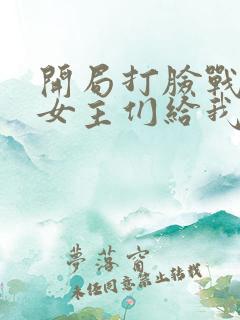 开局打脸战神,女主们给我去火免费观看