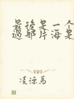 最后是一个人走过那片海是什么歌