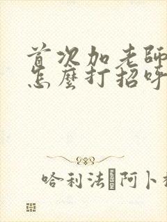 首次加老师微信怎么打招呼