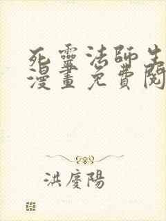 死灵法师生存记漫画免费阅读下拉式