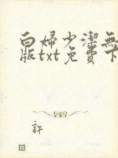 白妇少洁无删减版txt免费下载